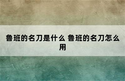 鲁班的名刀是什么 鲁班的名刀怎么用